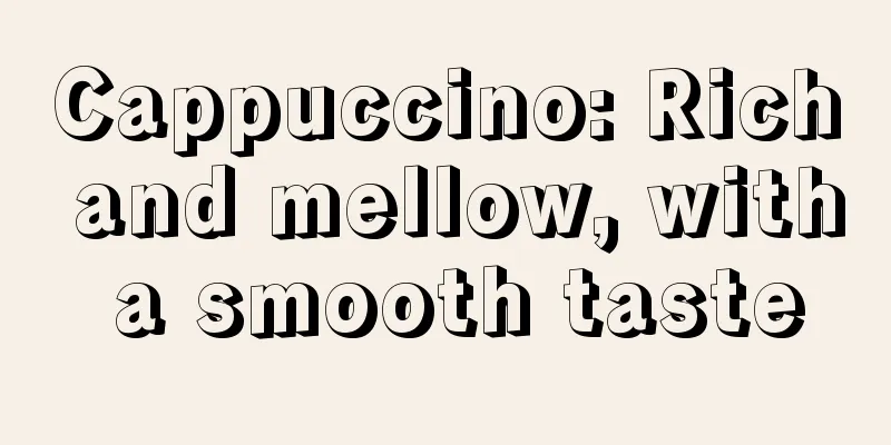 Cappuccino: Rich and mellow, with a smooth taste