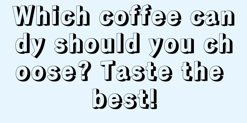 Which coffee candy should you choose? Taste the best!