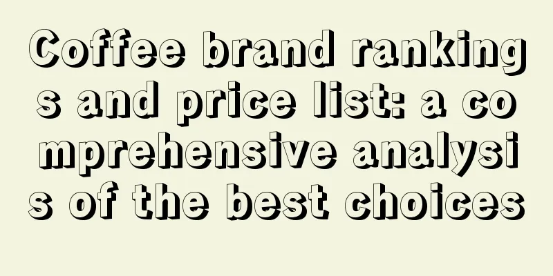 Coffee brand rankings and price list: a comprehensive analysis of the best choices