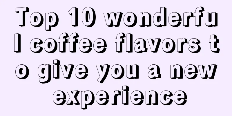 Top 10 wonderful coffee flavors to give you a new experience