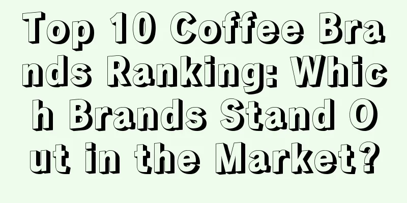 Top 10 Coffee Brands Ranking: Which Brands Stand Out in the Market?