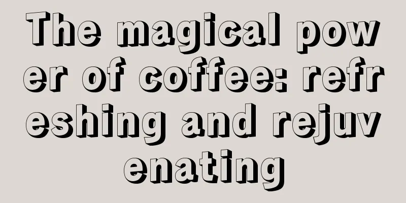 The magical power of coffee: refreshing and rejuvenating