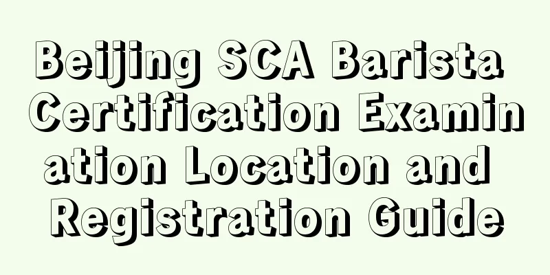 Beijing SCA Barista Certification Examination Location and Registration Guide