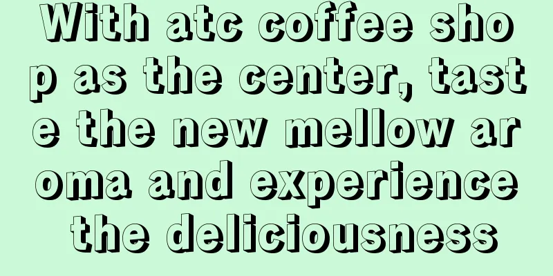 With atc coffee shop as the center, taste the new mellow aroma and experience the deliciousness