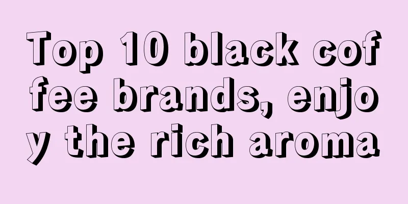 Top 10 black coffee brands, enjoy the rich aroma