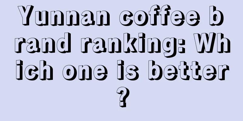 Yunnan coffee brand ranking: Which one is better?