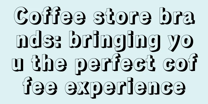 Coffee store brands: bringing you the perfect coffee experience