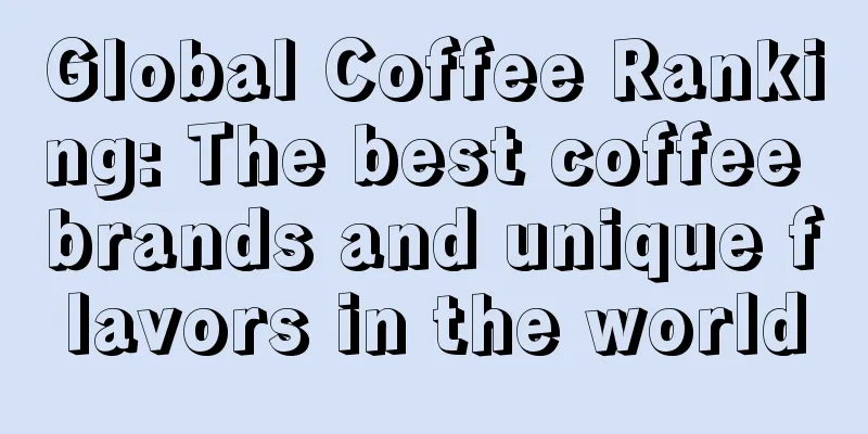 Global Coffee Ranking: The best coffee brands and unique flavors in the world