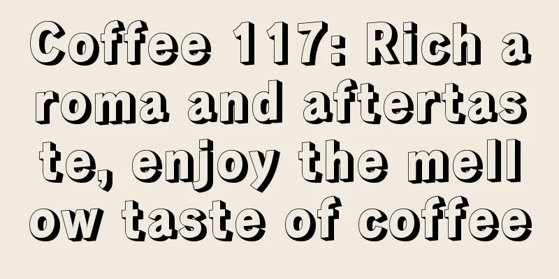 Coffee 117: Rich aroma and aftertaste, enjoy the mellow taste of coffee