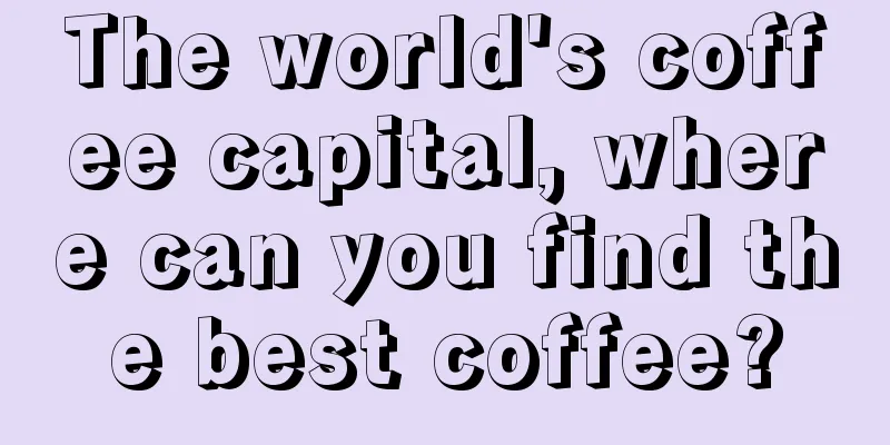 The world's coffee capital, where can you find the best coffee?