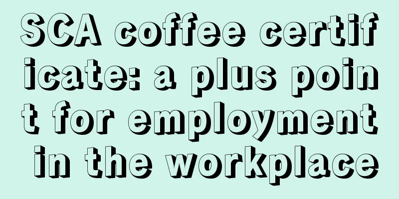 SCA coffee certificate: a plus point for employment in the workplace