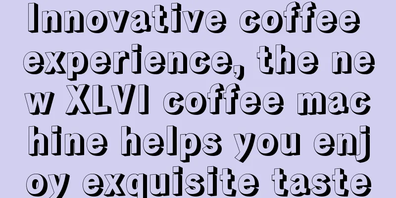 Innovative coffee experience, the new XLVI coffee machine helps you enjoy exquisite taste