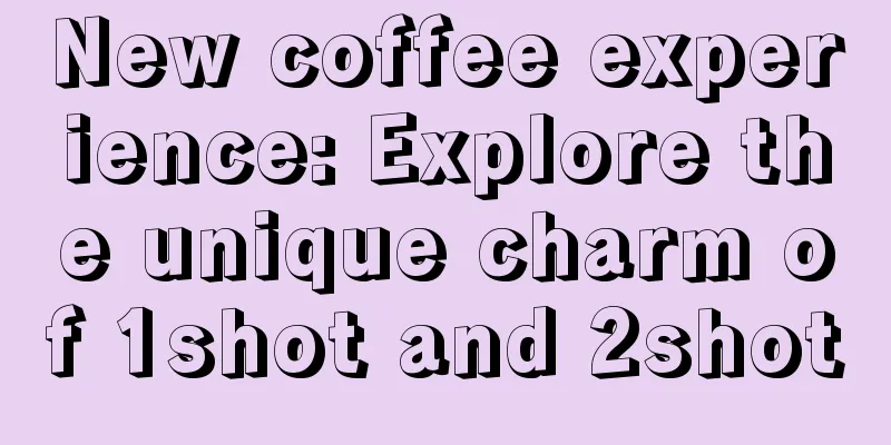 New coffee experience: Explore the unique charm of 1shot and 2shot