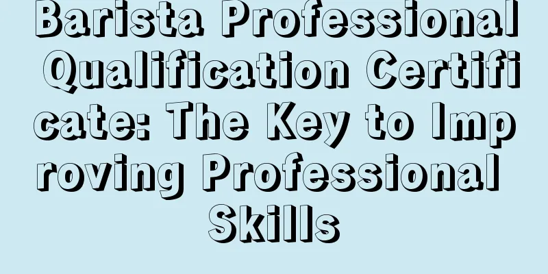 Barista Professional Qualification Certificate: The Key to Improving Professional Skills