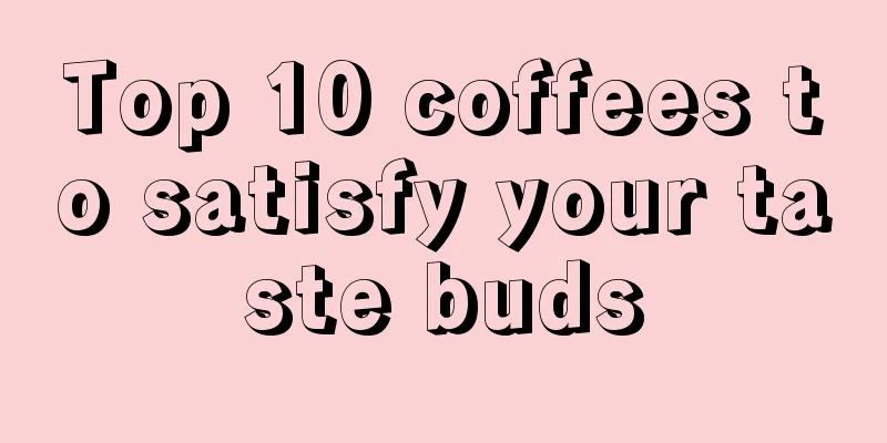 Top 10 coffees to satisfy your taste buds