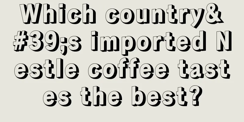 Which country's imported Nestle coffee tastes the best?