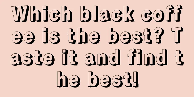 Which black coffee is the best? Taste it and find the best!