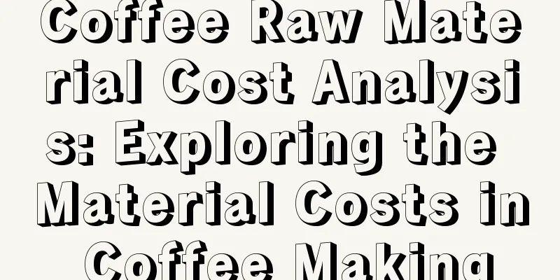 Coffee Raw Material Cost Analysis: Exploring the Material Costs in Coffee Making