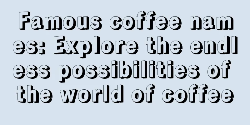 Famous coffee names: Explore the endless possibilities of the world of coffee