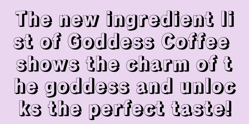 The new ingredient list of Goddess Coffee shows the charm of the goddess and unlocks the perfect taste!