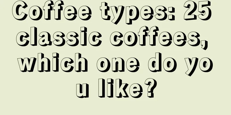 Coffee types: 25 classic coffees, which one do you like?