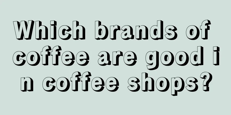 Which brands of coffee are good in coffee shops?