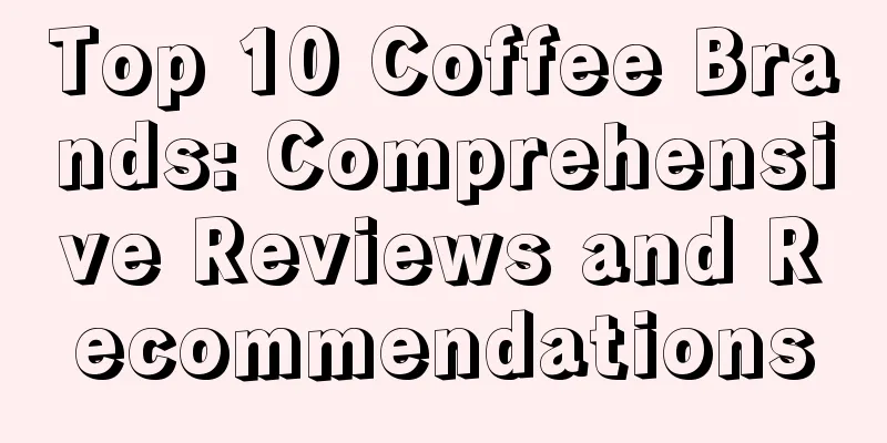 Top 10 Coffee Brands: Comprehensive Reviews and Recommendations