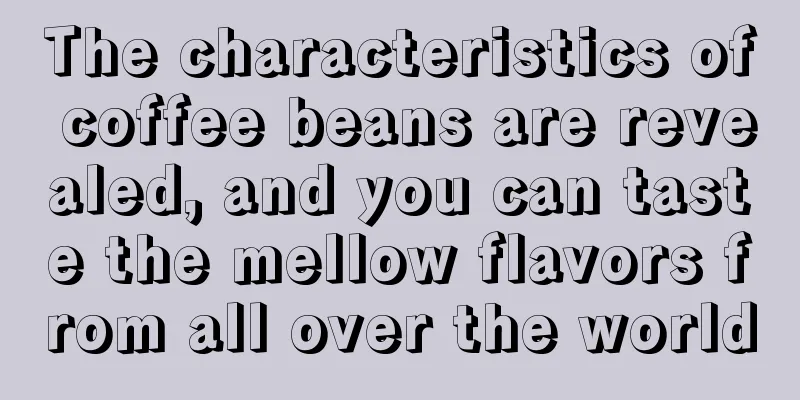 The characteristics of coffee beans are revealed, and you can taste the mellow flavors from all over the world