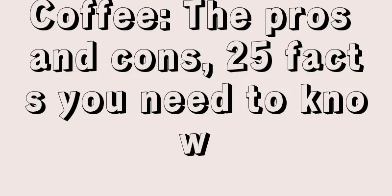 Coffee: The pros and cons, 25 facts you need to know