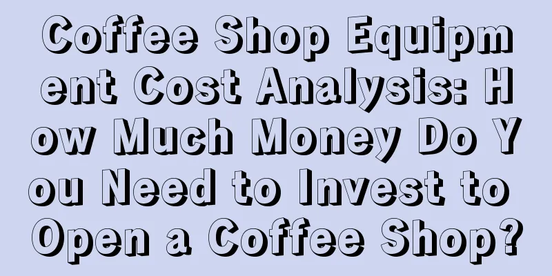 Coffee Shop Equipment Cost Analysis: How Much Money Do You Need to Invest to Open a Coffee Shop?