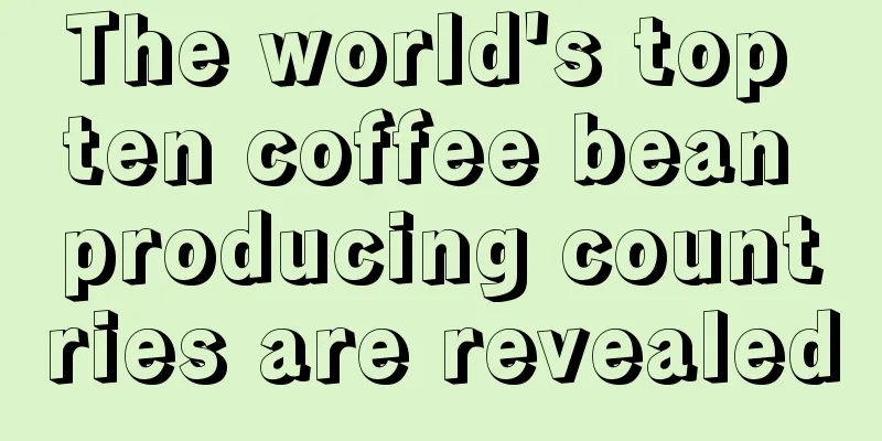 The world's top ten coffee bean producing countries are revealed