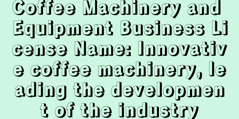 Coffee Machinery and Equipment Business License Name: Innovative coffee machinery, leading the development of the industry