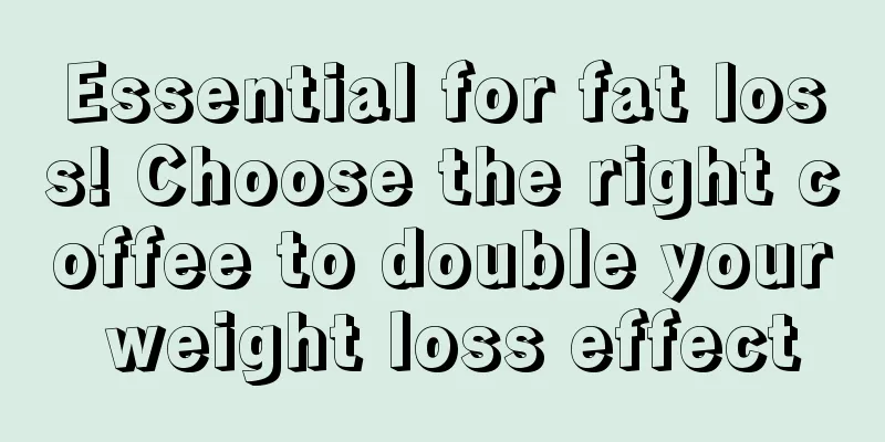 Essential for fat loss! Choose the right coffee to double your weight loss effect