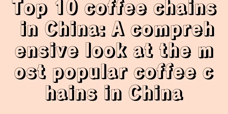 Top 10 coffee chains in China: A comprehensive look at the most popular coffee chains in China