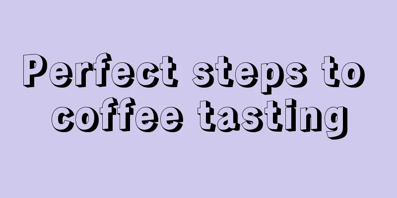 Perfect steps to coffee tasting