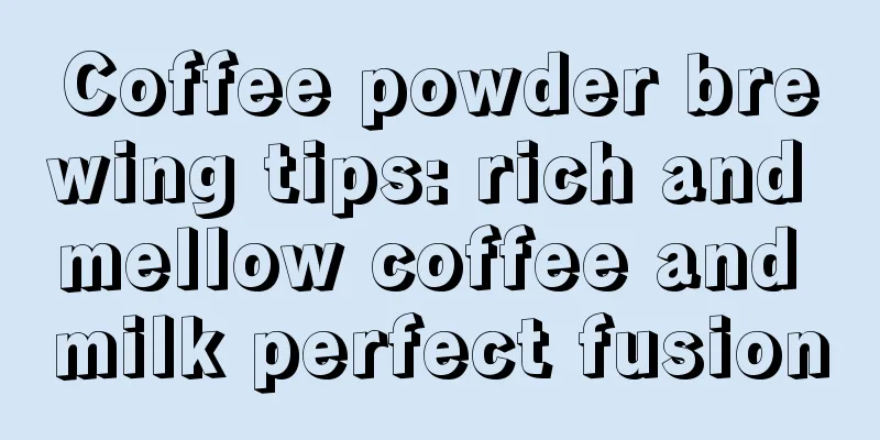 Coffee powder brewing tips: rich and mellow coffee and milk perfect fusion