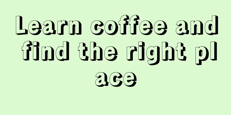 Learn coffee and find the right place