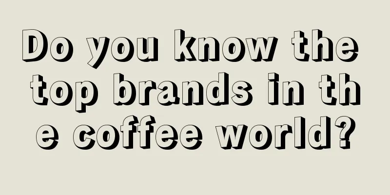 Do you know the top brands in the coffee world?