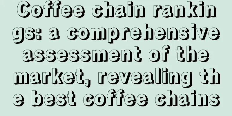 Coffee chain rankings: a comprehensive assessment of the market, revealing the best coffee chains