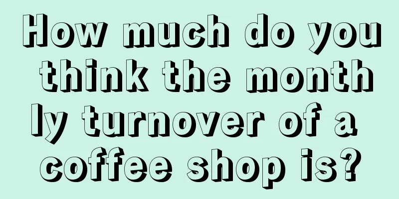 How much do you think the monthly turnover of a coffee shop is?