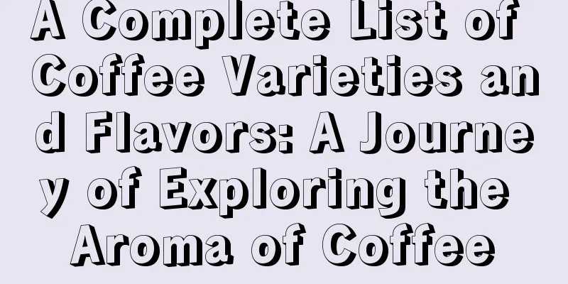 A Complete List of Coffee Varieties and Flavors: A Journey of Exploring the Aroma of Coffee