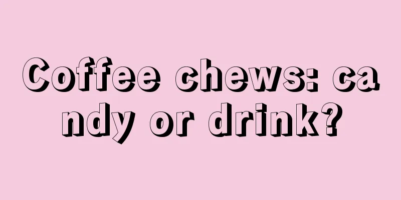 Coffee chews: candy or drink?