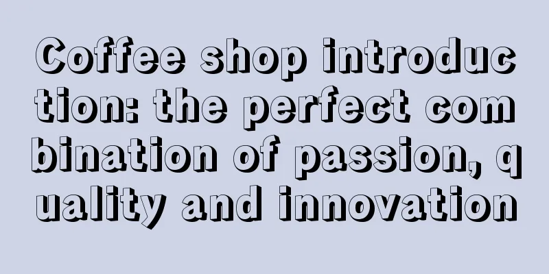 Coffee shop introduction: the perfect combination of passion, quality and innovation