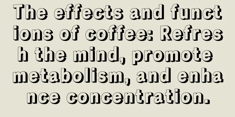 The effects and functions of coffee: Refresh the mind, promote metabolism, and enhance concentration.