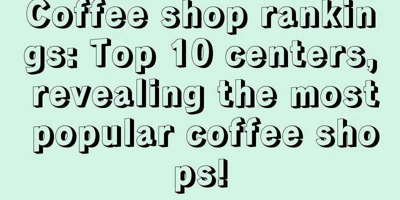 Coffee shop rankings: Top 10 centers, revealing the most popular coffee shops!