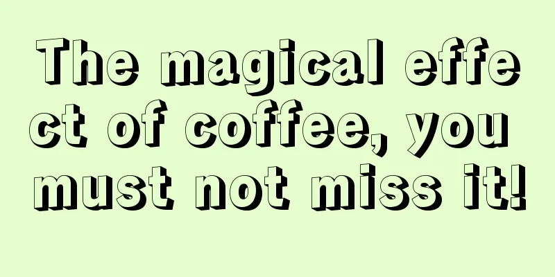 The magical effect of coffee, you must not miss it!