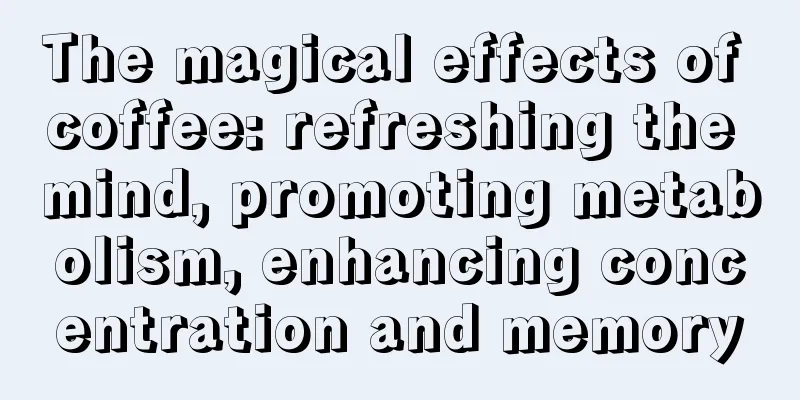 The magical effects of coffee: refreshing the mind, promoting metabolism, enhancing concentration and memory