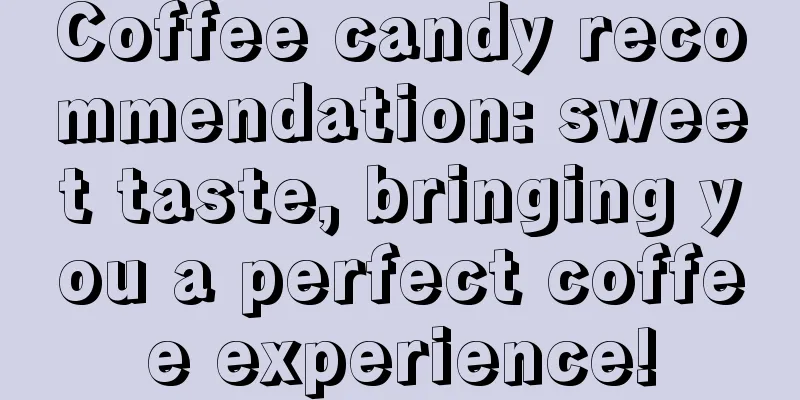 Coffee candy recommendation: sweet taste, bringing you a perfect coffee experience!