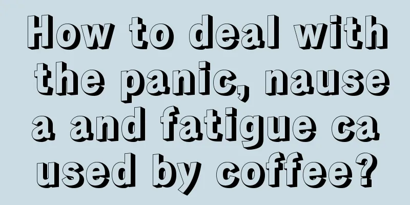 How to deal with the panic, nausea and fatigue caused by coffee?