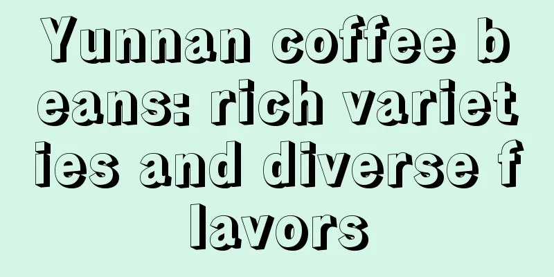 Yunnan coffee beans: rich varieties and diverse flavors